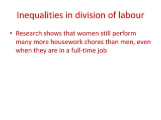 Inequalities in division of labour
• Research shows that women still perform
many more housework chores than men, even
when they are in a full-time job
 