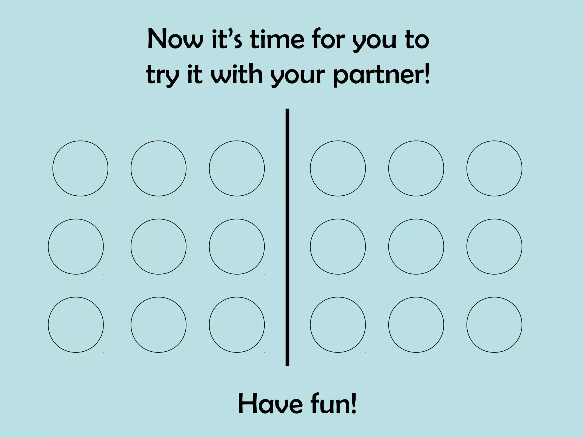 Now it’s time for you to
try it with your partner!
Have fun!