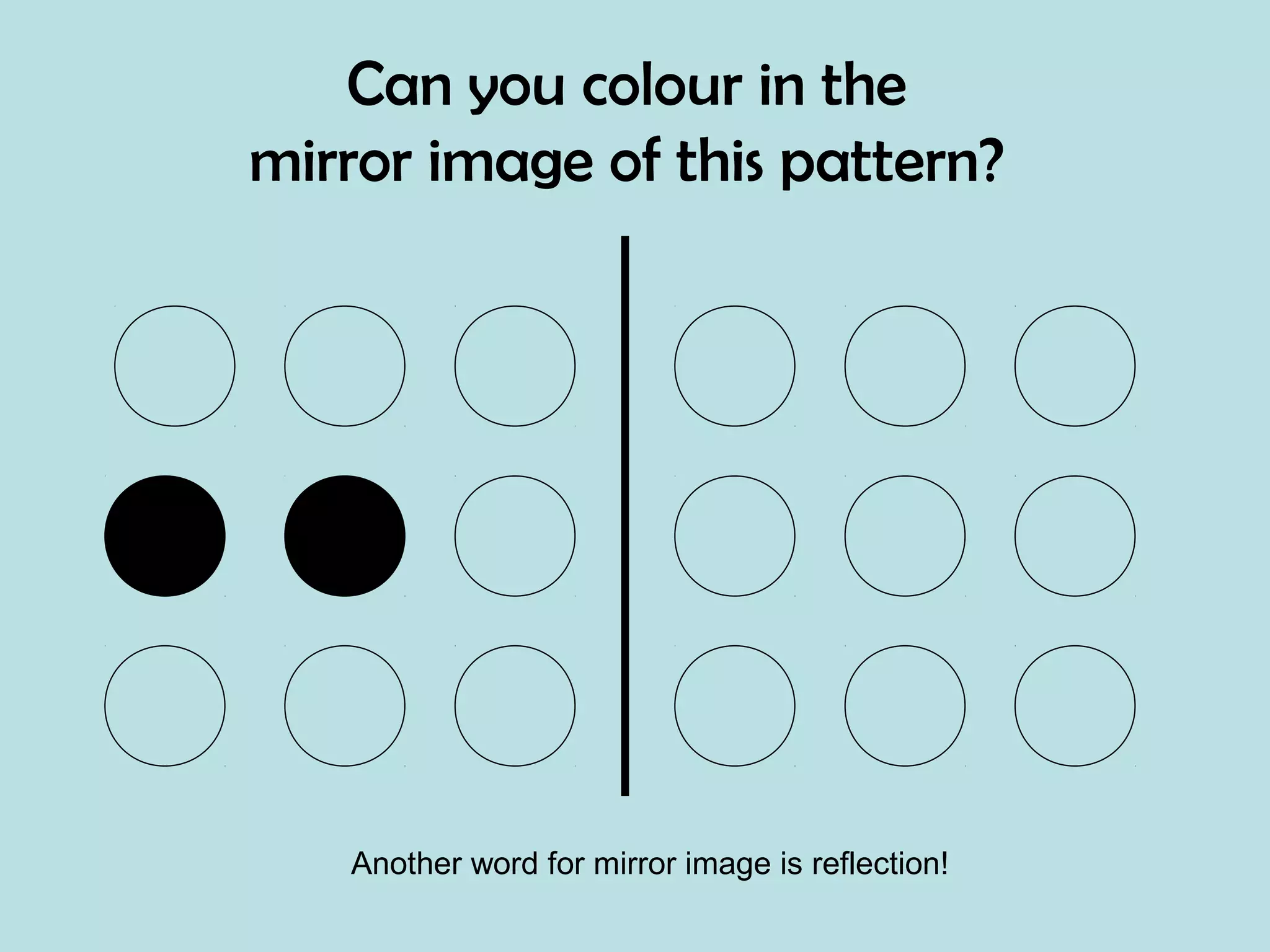 Can you colour in the
mirror image of this pattern?
Another word for mirror image is reflection!