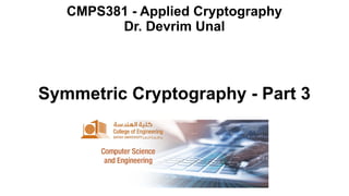 Symmetric Cryptography - Part 3
CMPS381 - Applied Cryptography
Dr. Devrim Unal
 