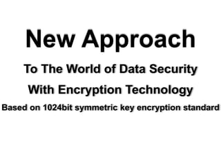 To The World of Data Security
With Encryption Technology
Based on 1024bit symmetric key encryption standard
New Approach
 