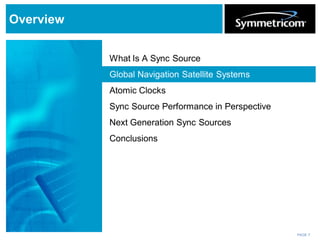 PAGE 7
Overview
What Is A Sync Source
Global Navigation Satellite Systems
Atomic Clocks
Sync Source Performance in Perspective
Next Generation Sync Sources
Conclusions
 