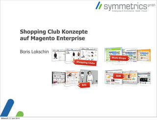 Shopping Club Konzepte
                         auf Magento Enterprise

                         Boris Lokschin




Mittwoch, 2. Juni 2010
 
