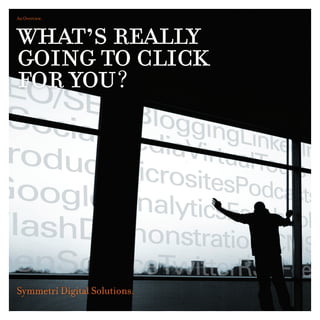what’s really
An Overview.




going to click
for you?




Symmetri Digital Solutions.
 