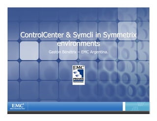 ControlCenter & Symcli in Symmetrix
           environments
        Gastón Bénétrix – EMC Argentina.
 