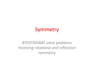 Symmetry BTEOTSSSBAT solve problems involving rotational and reflection symmetry 