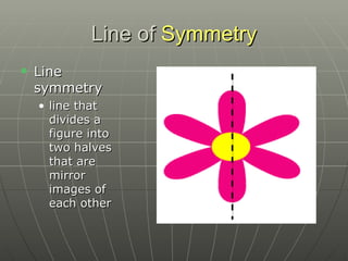 Line of  Symmetry Line symmetry  line that divides a figure into two halves that are mirror images of each other 