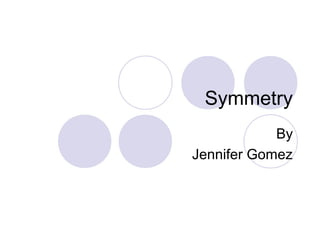 Symmetry
By
Jennifer Gomez
 