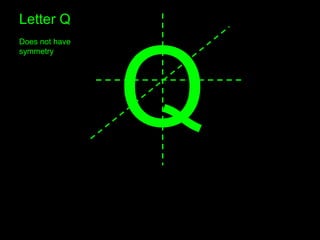 H
Q
Letter Q
Does not have
symmetry
 