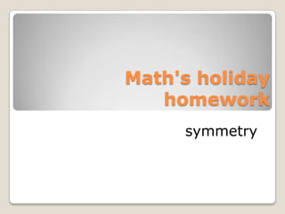 Math's holiday
   homework
     symmetry
 