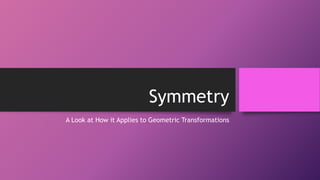 Symmetry
A Look at How it Applies to Geometric Transformations
 