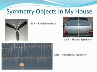 Symmetry Objects In My House
FAN – Radial Symmetry
CAR – Bilateral Symmetry
Gate – Translational Symmetry