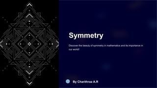 Symmetry
Discover the beauty of symmetry in mathematics and its importance in
our world!
By Charithraa A.R
 