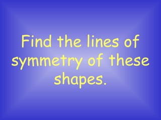 Find the lines of
symmetry of these
shapes.

 