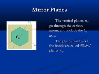 MMiirrrroorr PPllaanneess 
TThhee vveerrttiiccaall ppllaanneess,, σσvv,, 
ggoo tthhrroouugghh tthhee ccaarrbboonn 
aattoommss,, aanndd iinncclluuddee tthhee CC6 
aaxxiiss.. 
TThhee ppllaanneess tthhaatt bbiisseecctt 
tthhee bboonnddss aarree ccaalllleedd ddiihheeddrraall 
ppllaanneess,, σσdd.. 
C6 
. 
 
