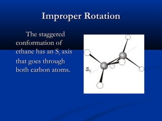 IImmpprrooppeerr RRoottaattiioonn 
TThhee ssttaaggggeerreedd 
ccoonnffoorrmmaattiioonn ooff 
eetthhaannee hhaass aann SS6 aaxxiiss 
tthhaatt ggooeess tthhrroouugghh 
bbootthh ccaarrbboonn aattoommss.. 
 