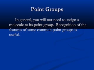 PPooiinntt GGrroouuppss 
IInn ggeenneerraall,, yyoouu wwiillll nnoott nneeeedd ttoo aassssiiggnn aa 
mmoolleeccuullee ttoo iittss ppooiinntt ggrroouupp.. RReeccooggnniittiioonn ooff tthhee 
ffeeaattuurreess ooff ssoommee ccoommmmoonn ppooiinntt ggrroouuppss iiss 
uusseeffuull.. 
 