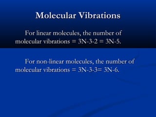 MMoolleeccuullaarr VViibbrraattiioonnss 
FFoorr lliinneeaarr mmoolleeccuulleess,, tthhee nnuummbbeerr ooff 
mmoolleeccuullaarr vviibbrraattiioonnss == 33NN--33--22 == 33NN--55.. 
FFoorr nnoonn--lliinneeaarr mmoolleeccuulleess,, tthhee nnuummbbeerr ooff 
mmoolleeccuullaarr vviibbrraattiioonnss == 33NN--33--33== 33NN--66.. 
 