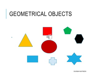 GEOMETRICAL OBJECTS
SOURABH MUKTIBODH
 