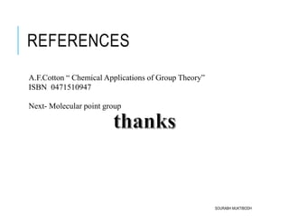 REFERENCES
A.F.Cotton “ Chemical Applications of Group Theory”
ISBN 0471510947
Next- Molecular point group
SOURABH MUKTIBODH
 
