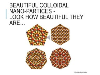 BEAUTIFUL COLLOIDAL
NANO-PARTICES -
LOOK HOW BEAUTIFUL THEY
ARE…….
SOURABH MUKTIBODH
 