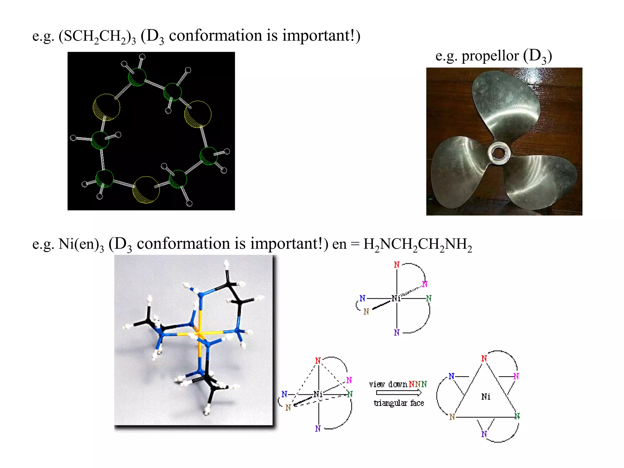 e.g. (SCH2CH2)3 (D3 conformation is important!)
                                                        e.g. propellor (D3)




e.g. Ni(en)3 (D3 conformation is important!) en = H2NCH2CH2NH2
 