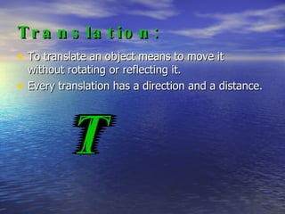 Example of Translation: If a family of ducks all lined up in a row is moved forward or back by one, two, or more ducks they have translated on the plane. This translation does not change the appearance of the procession, it just moves it on the plane.  