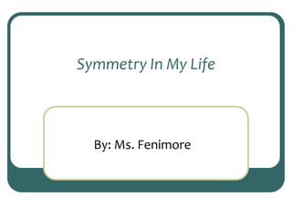 Symmetry In My Life By: Ms. Fenimore 