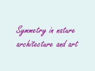 Symmetry in nature
architecture and art
 