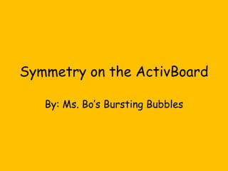 Symmetry on the ActivBoard By: Ms. Bo’s Bursting Bubbles 