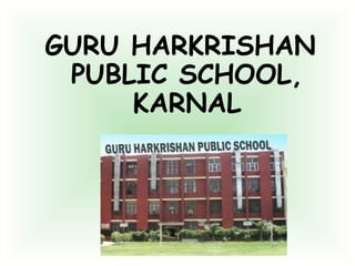 GURU HARKRISHAN
PUBLIC SCHOOL,
KARNAL
 