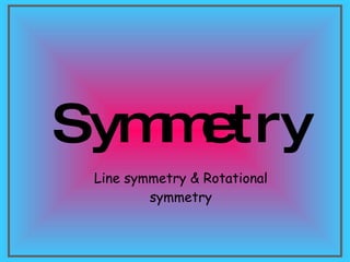 Symmetry Line symmetry & Rotational symmetry 