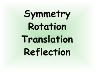 Symmetry
Rotation
Translation
Reflection
 