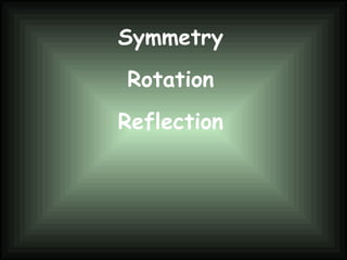 Symmetry
Rotation
Reflection
 