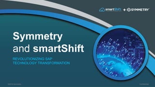 ConfidentialConfidential
Symmetry
and smartShift
REVOLUTIONIZING SAP
TECHNOLOGY TRANSFORMATION
©2018 Symmetry
 