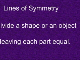 Lines of Symmetry

divide a shape or an object

 leaving each part equal.
 