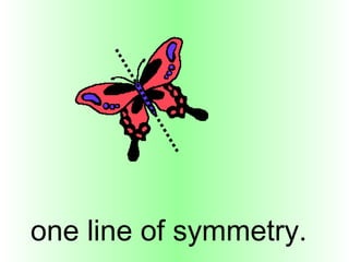 one line of symmetry.
 