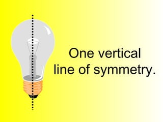 One vertical
line of symmetry.
 