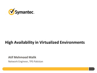 High Availability in Virtualized Environments
Atif Mehmood Malik
Network Engineer, TPS Pakistan
 