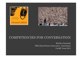 COMPETENCIES FOR CONVERSATION
Heather Symonds
HEA Social Science Innovative Assessment
Cardiff June 2013
 