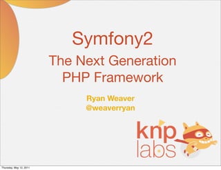 Symfony2
                         The Next Generation
                           PHP Framework
                              Ryan Weaver
                              @weaverryan




Thursday, May 12, 2011
 