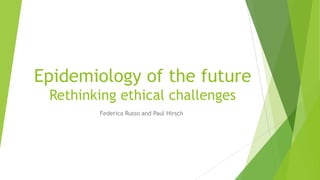 Epidemiology of the future
Rethinking ethical challenges
Federica Russo and Paul Hirsch
 
