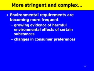 More stringent and complex… Environmental requirements are becoming more frequent growing evidence of harmful environmental effects of certain substances  changes in consumer preferences 