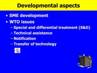 Developmental aspects SME development WTO issues Special and differential treatment (S&D) Technical assistance Notification Transfer of technology  