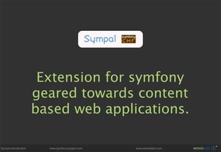 Extension for symfony
                      geared towards content
                      based web applications.

Sympal Introduction     www.symfony-project.com   www.sensiolabs.com
 