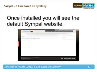 Sympal - a CMS based on Symfony



  Once installed you will see the
  default Sympal website.




Jonathan H. Wage: Sympal a CMS Based on Symfony   17
 