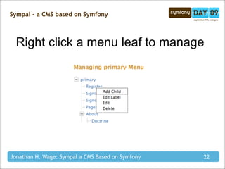 Sympal - a CMS based on Symfony



  Right click a menu leaf to manage




Jonathan H. Wage: Sympal a CMS Based on Symfony   22
 
