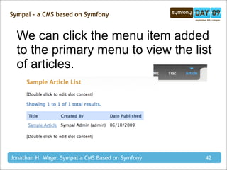 Sympal - a CMS based on Symfony


  We can click the menu item added
  to the primary menu to view the list
  of articles.




Jonathan H. Wage: Sympal a CMS Based on Symfony   42
 