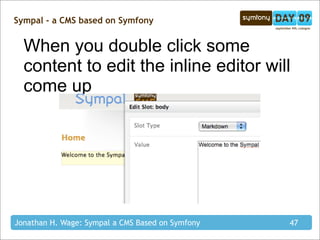 Sympal - a CMS based on Symfony


  When you double click some
  content to edit the inline editor will
  come up




Jonathan H. Wage: Sympal a CMS Based on Symfony   47
 