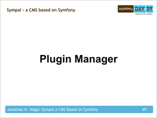 Sympal - a CMS based on Symfony




                Plugin Manager



Jonathan H. Wage: Sympal a CMS Based on Symfony   49
 